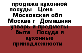 продажа кухонной посуды › Цена ­ 100 - Московская обл., Москва г. Домашняя утварь и предметы быта » Посуда и кухонные принадлежности   